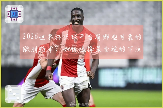 2026世界杯买球平台有哪些可靠的欧洲赔率？如何选择最合适的下注方式？