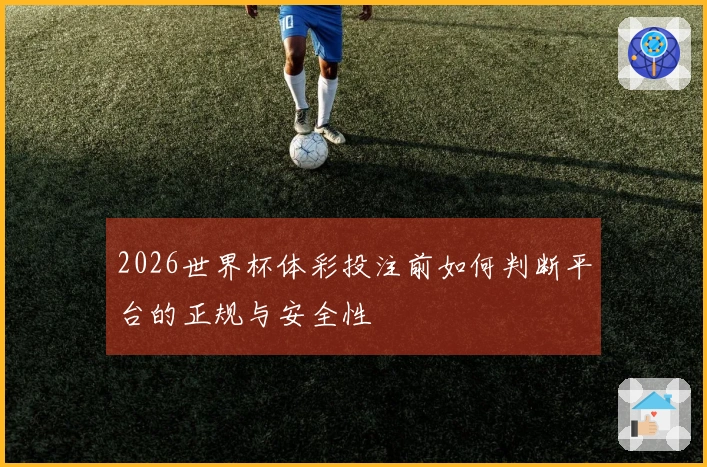 2026世界杯体彩投注前如何判断平台的正规与安全性