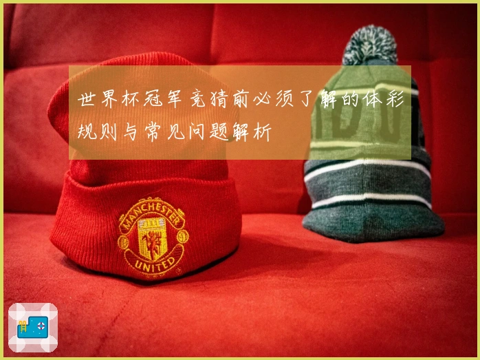 世界杯冠军竞猜前必须了解的体彩规则与常见问题解析